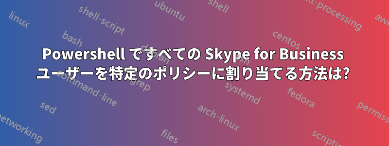 Powershell ですべての Skype for Business ユーザーを特定のポリシーに割り当てる方法は?
