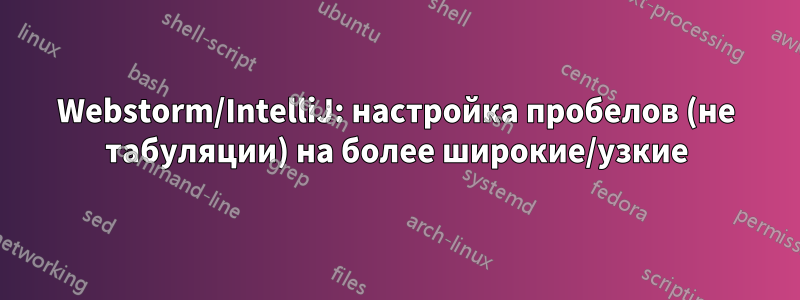 Webstorm/IntelliJ: настройка пробелов (не табуляции) на более широкие/узкие