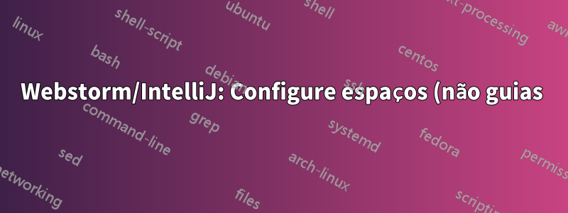 Webstorm/IntelliJ: Configure espaços (não guias) para serem mais largos/estreitos