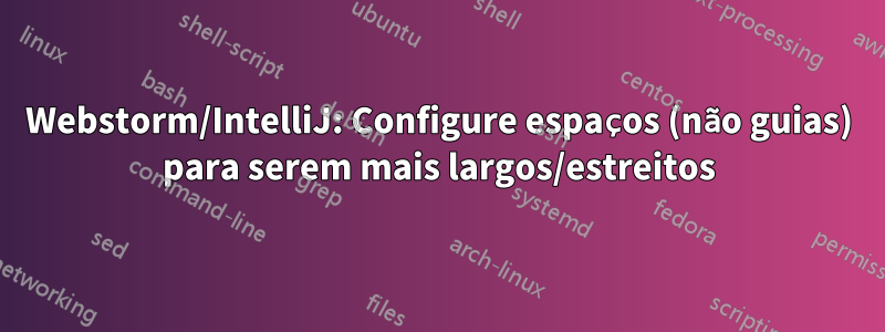 Webstorm/IntelliJ: Configure espaços (não guias) para serem mais largos/estreitos