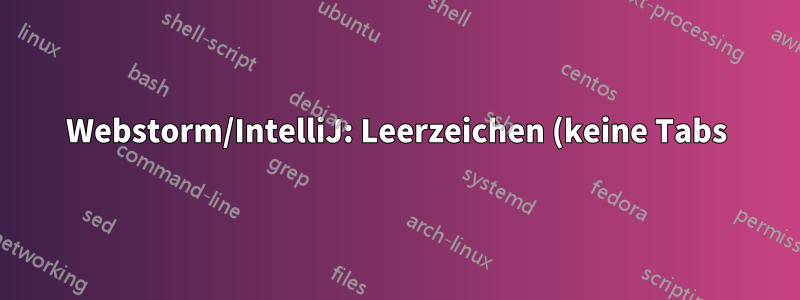 Webstorm/IntelliJ: Leerzeichen (keine Tabs) breiter/schmaler konfigurieren