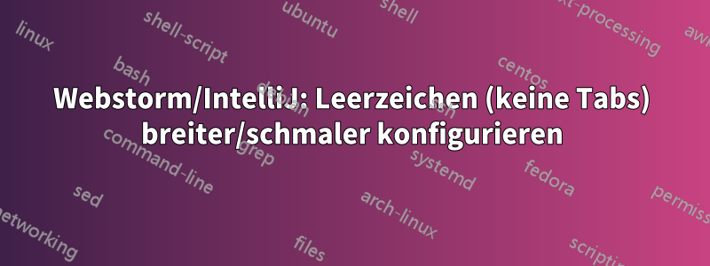 Webstorm/IntelliJ: Leerzeichen (keine Tabs) breiter/schmaler konfigurieren
