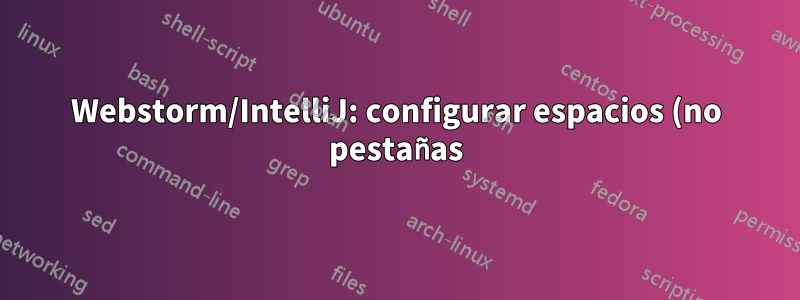 Webstorm/IntelliJ: configurar espacios (no pestañas) para que sean más anchos/estrechos