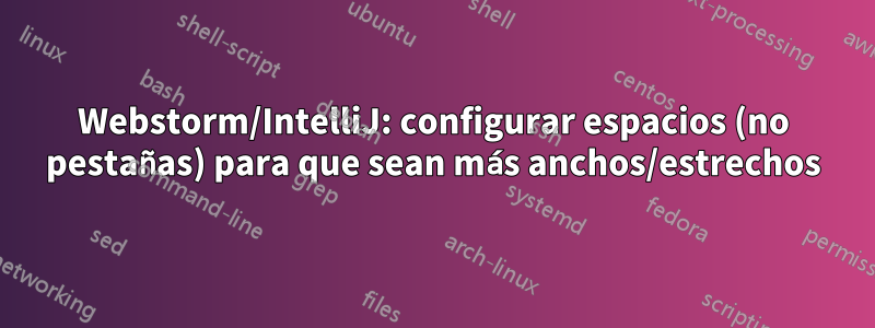 Webstorm/IntelliJ: configurar espacios (no pestañas) para que sean más anchos/estrechos