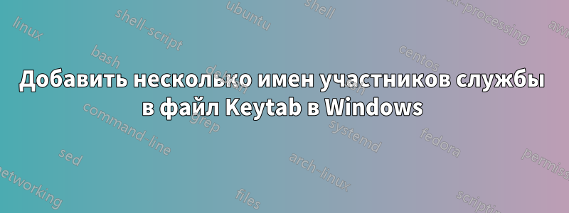 Добавить несколько имен участников службы в файл Keytab в Windows