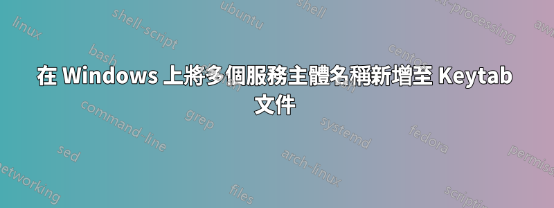在 Windows 上將多個服務主體名稱新增至 Keytab 文件
