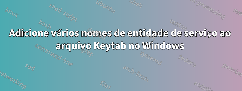 Adicione vários nomes de entidade de serviço ao arquivo Keytab no Windows