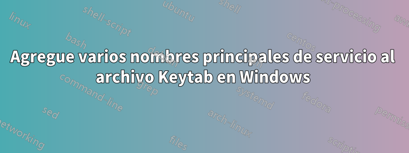 Agregue varios nombres principales de servicio al archivo Keytab en Windows