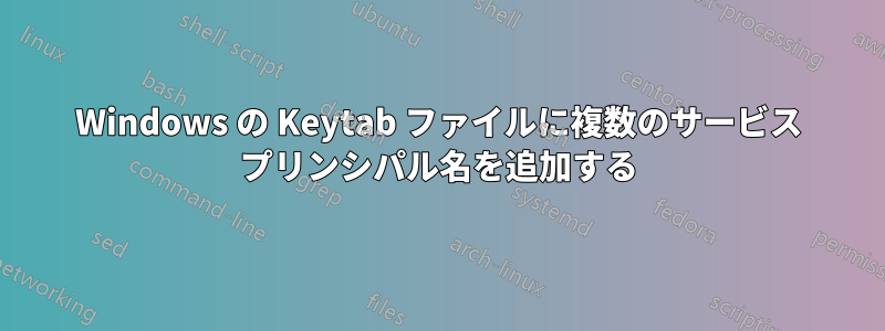 Windows の Keytab ファイルに複数のサービス プリンシパル名を追加する