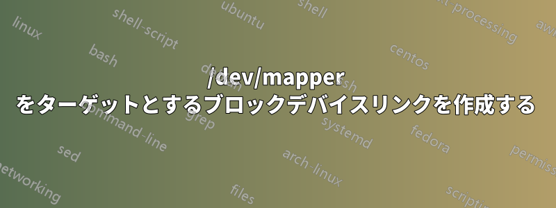 /dev/mapper をターゲットとするブロックデバイスリンクを作成する