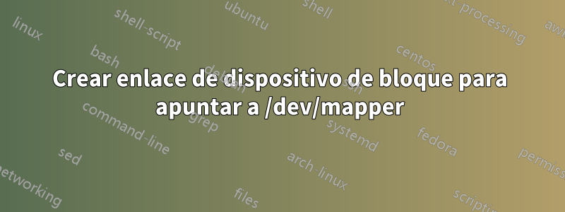 Crear enlace de dispositivo de bloque para apuntar a /dev/mapper