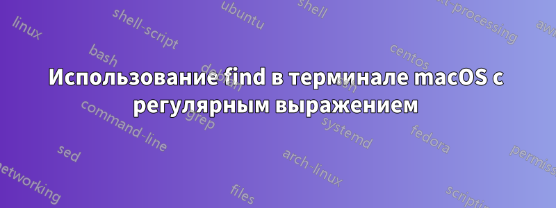 Использование find в терминале macOS с регулярным выражением