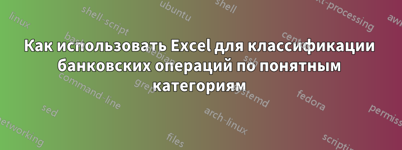 Как использовать Excel для классификации банковских операций по понятным категориям