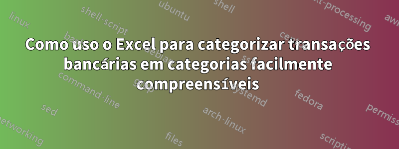 Como uso o Excel para categorizar transações bancárias em categorias facilmente compreensíveis