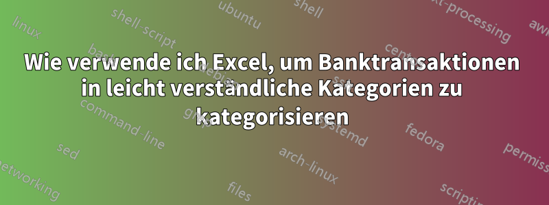 Wie verwende ich Excel, um Banktransaktionen in leicht verständliche Kategorien zu kategorisieren