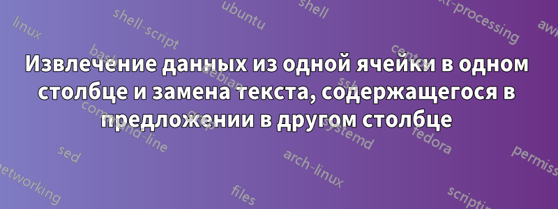 Извлечение данных из одной ячейки в одном столбце и замена текста, содержащегося в предложении в другом столбце