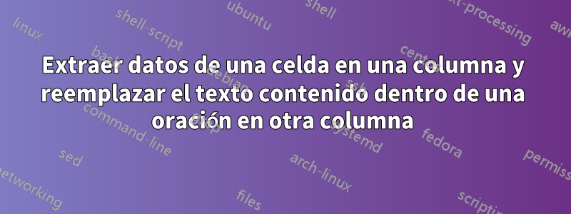 Extraer datos de una celda en una columna y reemplazar el texto contenido dentro de una oración en otra columna