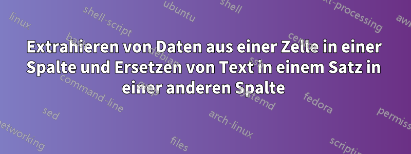 Extrahieren von Daten aus einer Zelle in einer Spalte und Ersetzen von Text in einem Satz in einer anderen Spalte