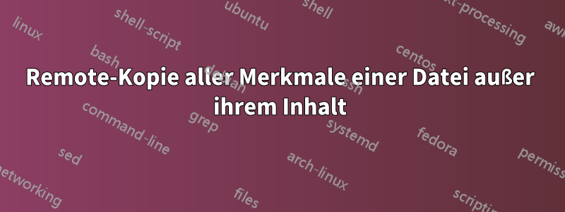 Remote-Kopie aller Merkmale einer Datei außer ihrem Inhalt