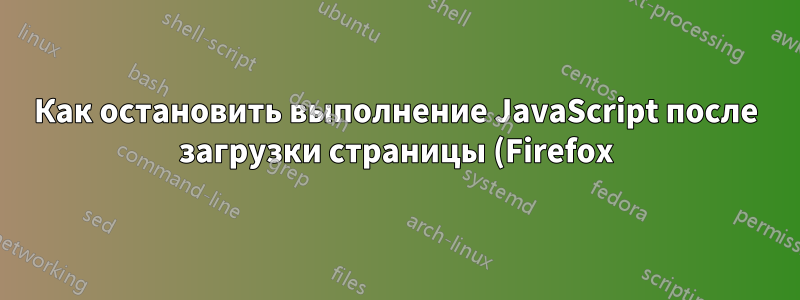 Как остановить выполнение JavaScript после загрузки страницы (Firefox)