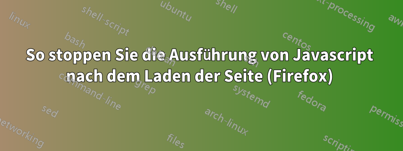 So stoppen Sie die Ausführung von Javascript nach dem Laden der Seite (Firefox)