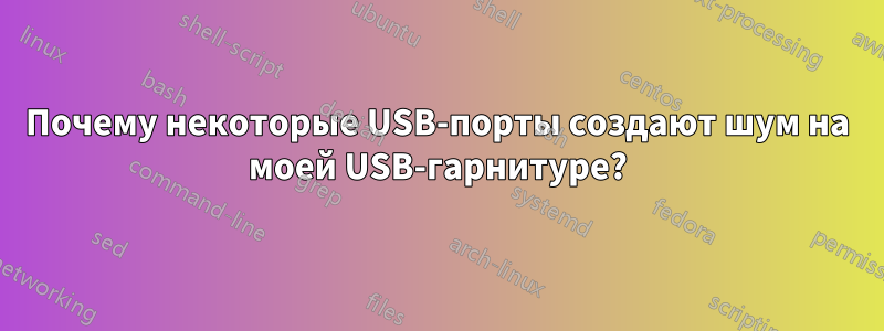 Почему некоторые USB-порты создают шум на моей USB-гарнитуре?