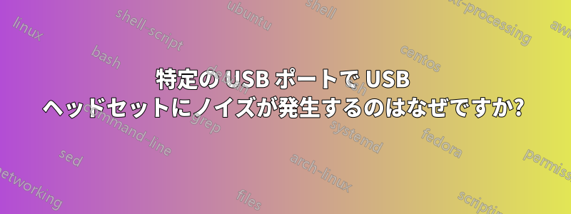 特定の USB ポートで USB ヘッドセットにノイズが発生するのはなぜですか?