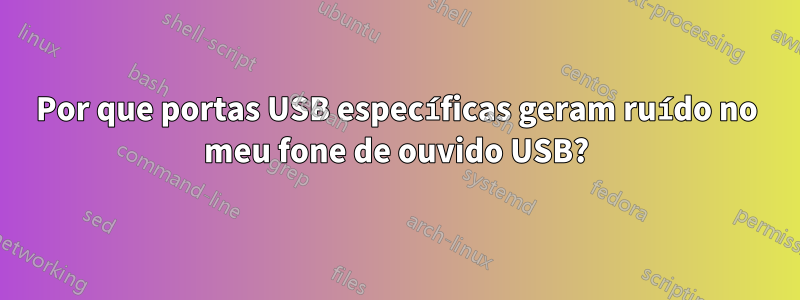 Por que portas USB específicas geram ruído no meu fone de ouvido USB?