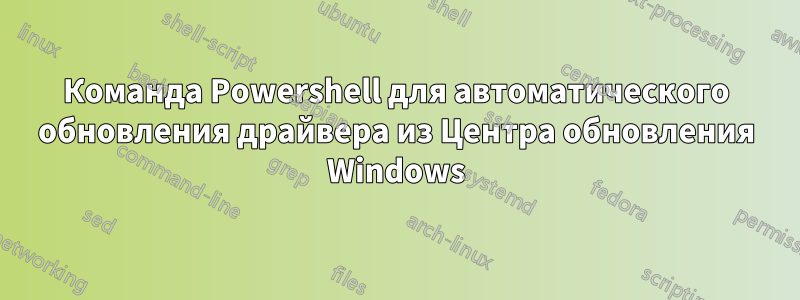 Команда Powershell для автоматического обновления драйвера из Центра обновления Windows