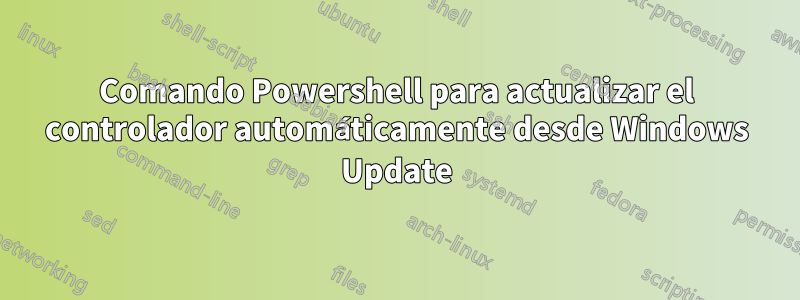 Comando Powershell para actualizar el controlador automáticamente desde Windows Update