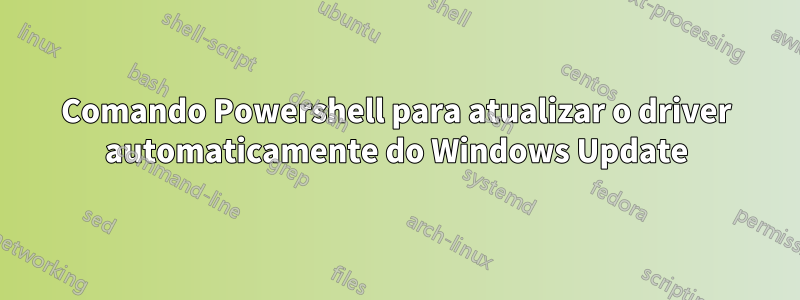 Comando Powershell para atualizar o driver automaticamente do Windows Update