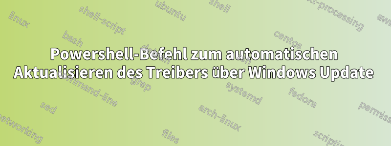 Powershell-Befehl zum automatischen Aktualisieren des Treibers über Windows Update