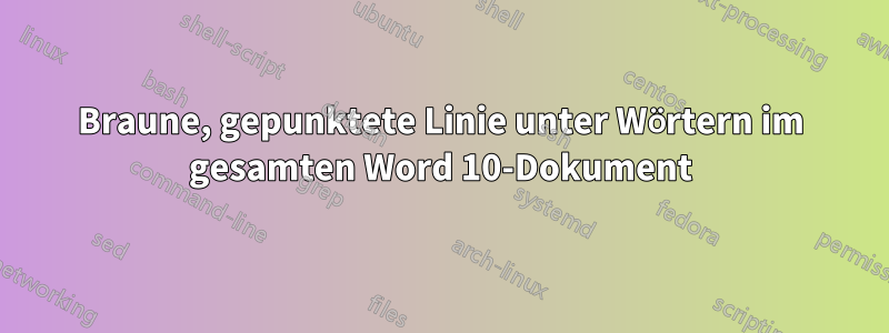 Braune, gepunktete Linie unter Wörtern im gesamten Word 10-Dokument