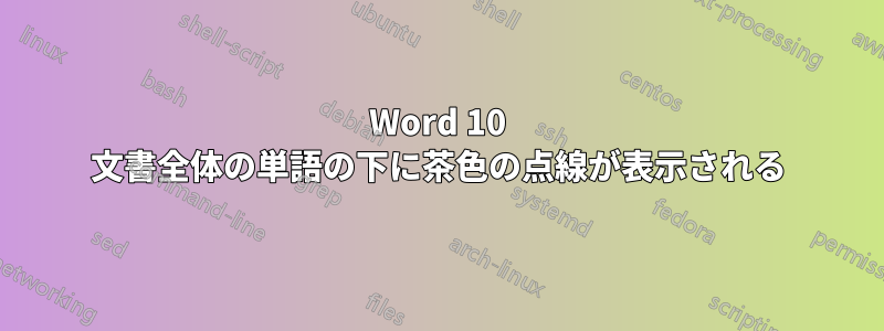 Word 10 文書全体の単語の下に茶色の点線が表示される