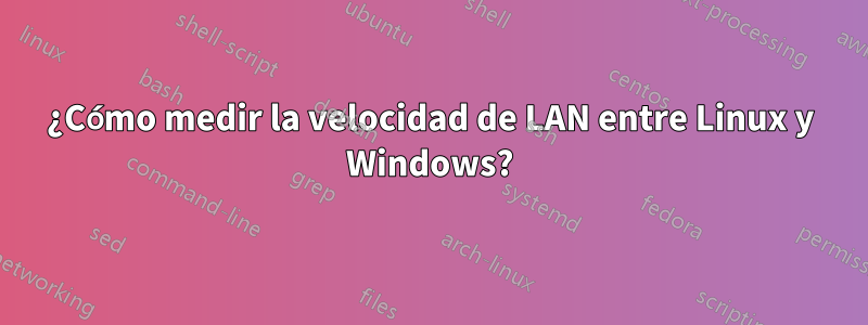 ¿Cómo medir la velocidad de LAN entre Linux y Windows?