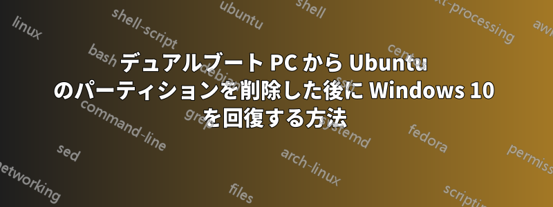 デュアルブート PC から Ubuntu のパーティションを削除した後に Windows 10 を回復する方法
