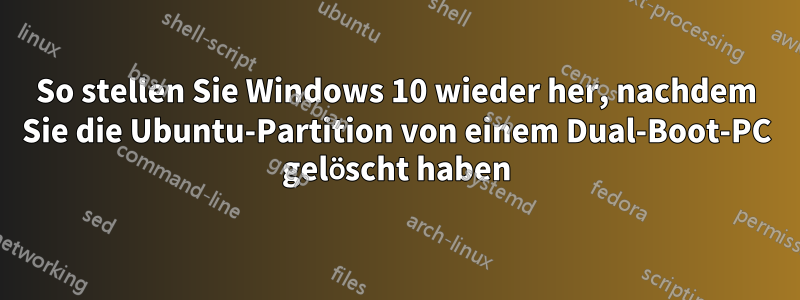 So stellen Sie Windows 10 wieder her, nachdem Sie die Ubuntu-Partition von einem Dual-Boot-PC gelöscht haben