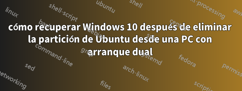 cómo recuperar Windows 10 después de eliminar la partición de Ubuntu desde una PC con arranque dual
