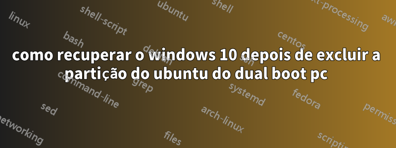 como recuperar o windows 10 depois de excluir a partição do ubuntu do dual boot pc
