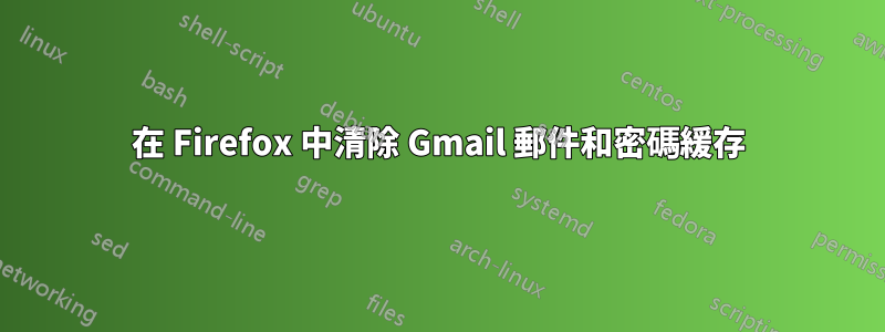 在 Firefox 中清除 Gmail 郵件和密碼緩存