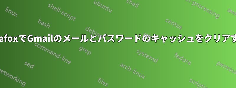 FirefoxでGmailのメールとパスワードのキャッシュをクリアする