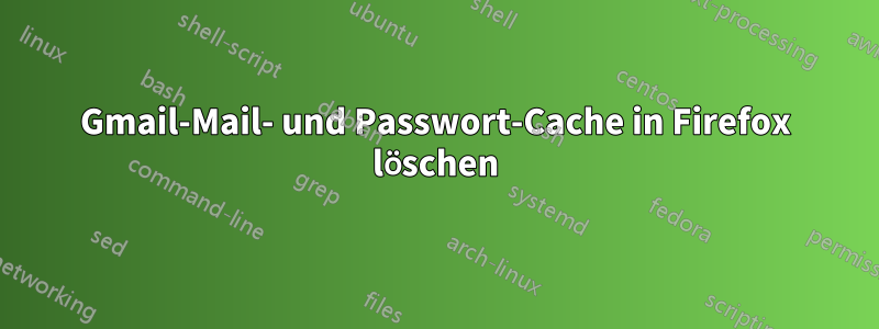 Gmail-Mail- und Passwort-Cache in Firefox löschen