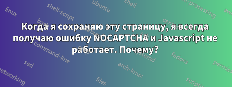 Когда я сохраняю эту страницу, я всегда получаю ошибку NOCAPTCHA и Javascript не работает. Почему?