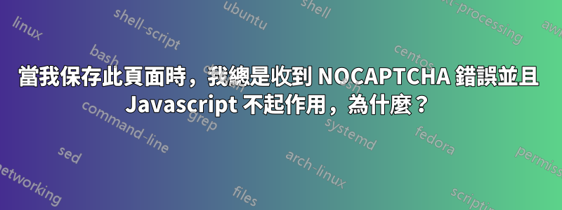 當我保存此頁面時，我總是收到 NOCAPTCHA 錯誤並且 Javascript 不起作用，為什麼？