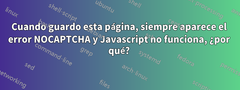 Cuando guardo esta página, siempre aparece el error NOCAPTCHA y Javascript no funciona, ¿por qué?