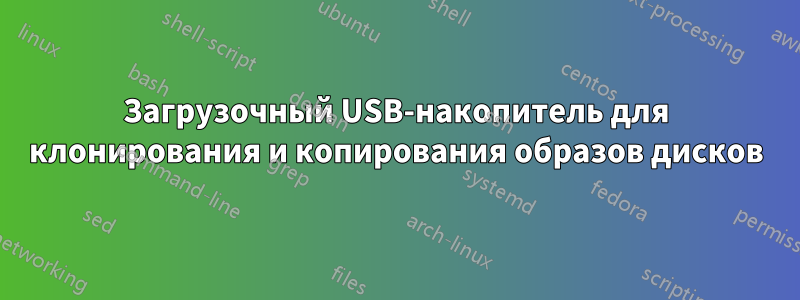 Загрузочный USB-накопитель для клонирования и копирования образов дисков