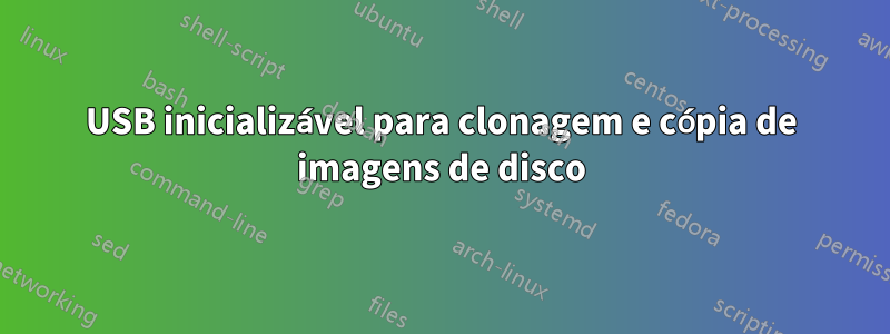 USB inicializável para clonagem e cópia de imagens de disco