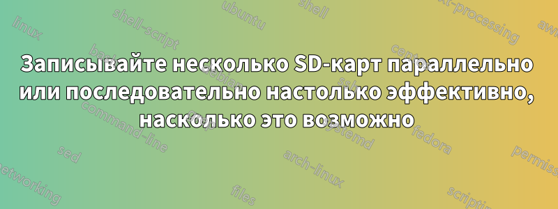 Записывайте несколько SD-карт параллельно или последовательно настолько эффективно, насколько это возможно
