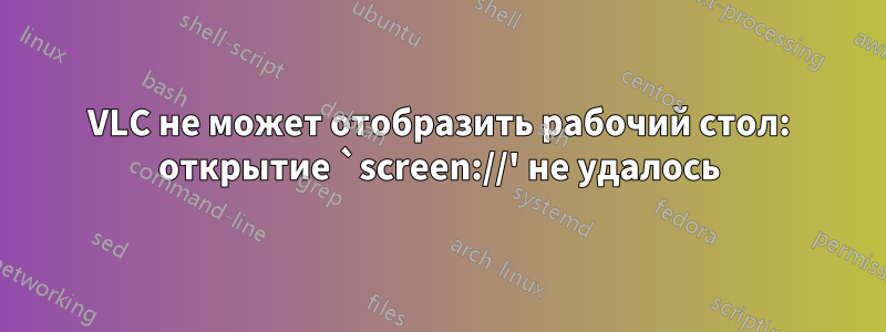 VLC не может отобразить рабочий стол: открытие `screen://' не удалось