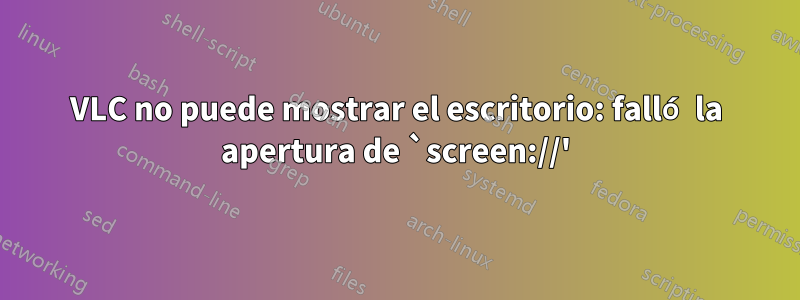 VLC no puede mostrar el escritorio: falló la apertura de `screen://'